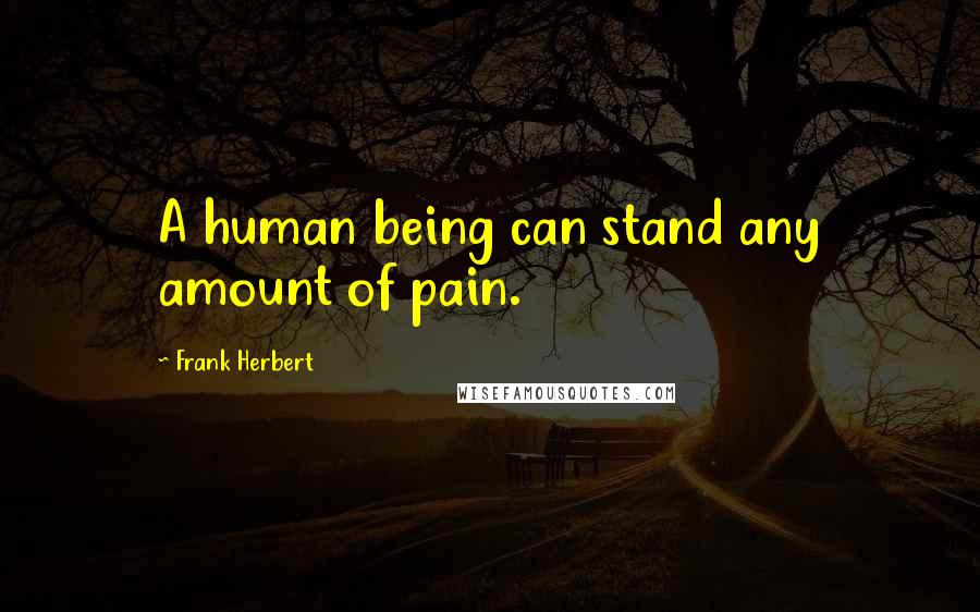 Frank Herbert Quotes: A human being can stand any amount of pain.