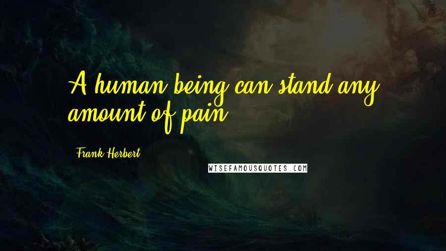 Frank Herbert Quotes: A human being can stand any amount of pain.