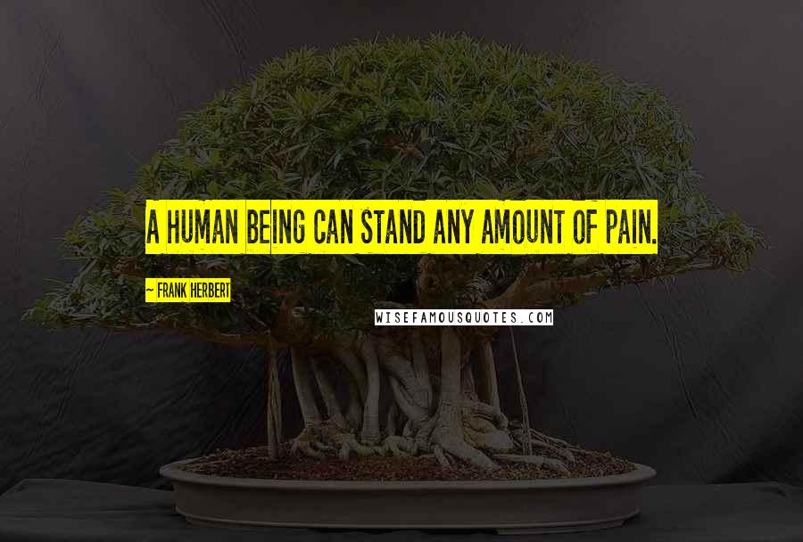 Frank Herbert Quotes: A human being can stand any amount of pain.