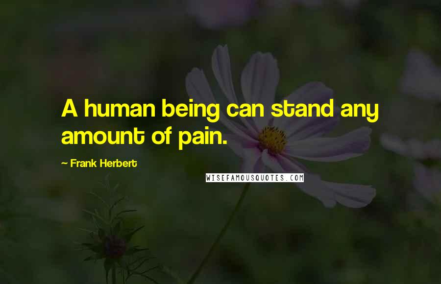 Frank Herbert Quotes: A human being can stand any amount of pain.