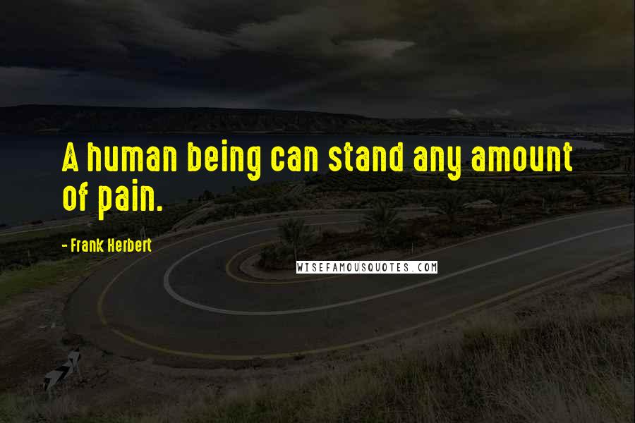 Frank Herbert Quotes: A human being can stand any amount of pain.