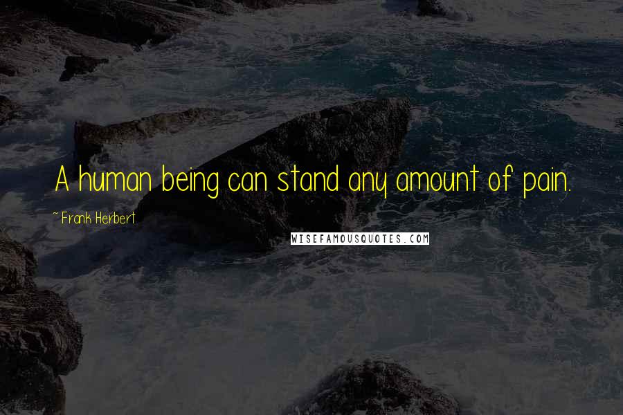 Frank Herbert Quotes: A human being can stand any amount of pain.