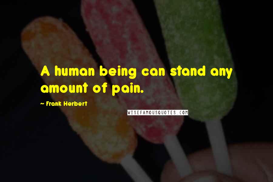 Frank Herbert Quotes: A human being can stand any amount of pain.