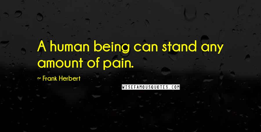 Frank Herbert Quotes: A human being can stand any amount of pain.