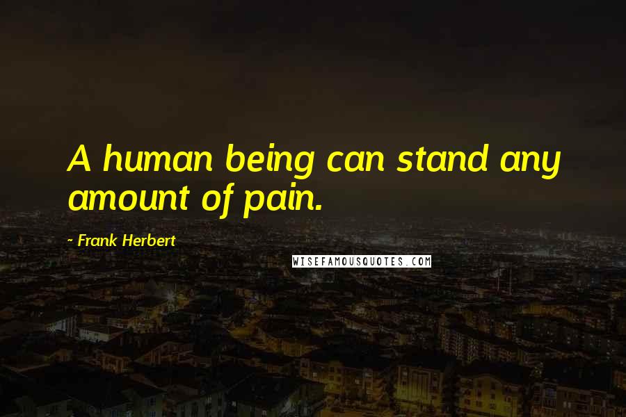 Frank Herbert Quotes: A human being can stand any amount of pain.