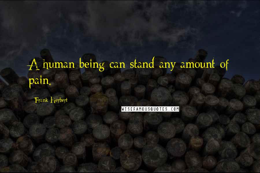 Frank Herbert Quotes: A human being can stand any amount of pain.