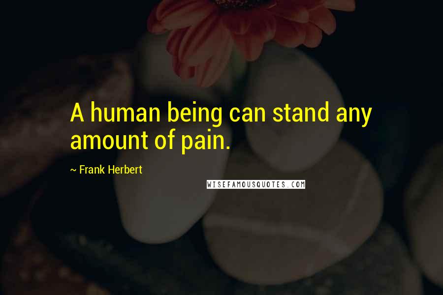 Frank Herbert Quotes: A human being can stand any amount of pain.