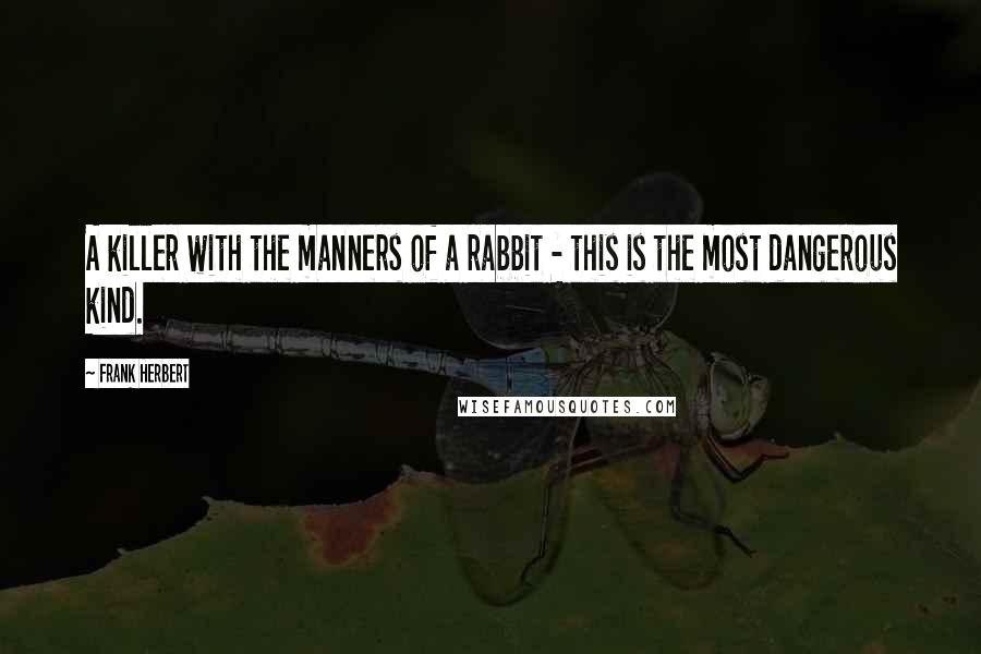 Frank Herbert Quotes: A killer with the manners of a rabbit - this is the most dangerous kind.
