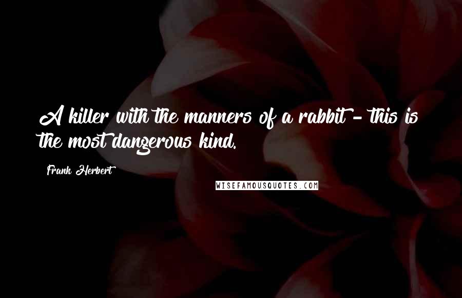 Frank Herbert Quotes: A killer with the manners of a rabbit - this is the most dangerous kind.