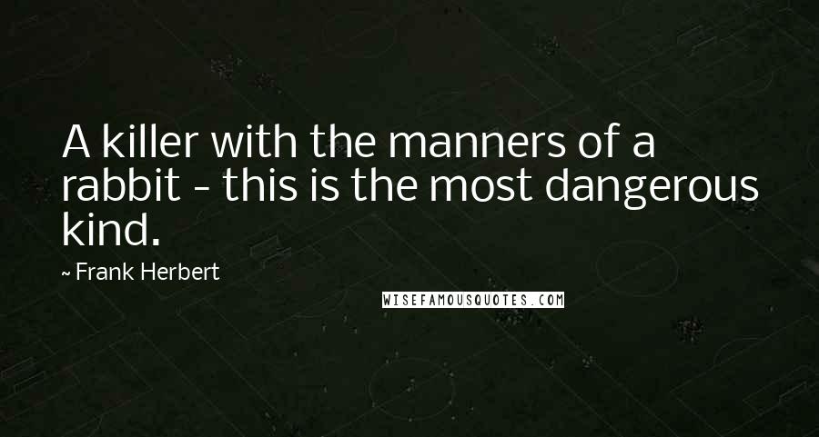 Frank Herbert Quotes: A killer with the manners of a rabbit - this is the most dangerous kind.