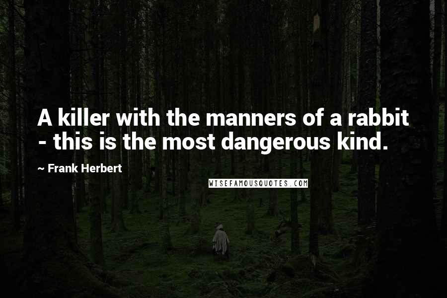 Frank Herbert Quotes: A killer with the manners of a rabbit - this is the most dangerous kind.