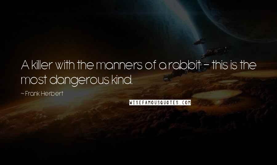 Frank Herbert Quotes: A killer with the manners of a rabbit - this is the most dangerous kind.