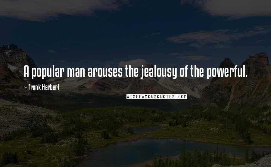 Frank Herbert Quotes: A popular man arouses the jealousy of the powerful.