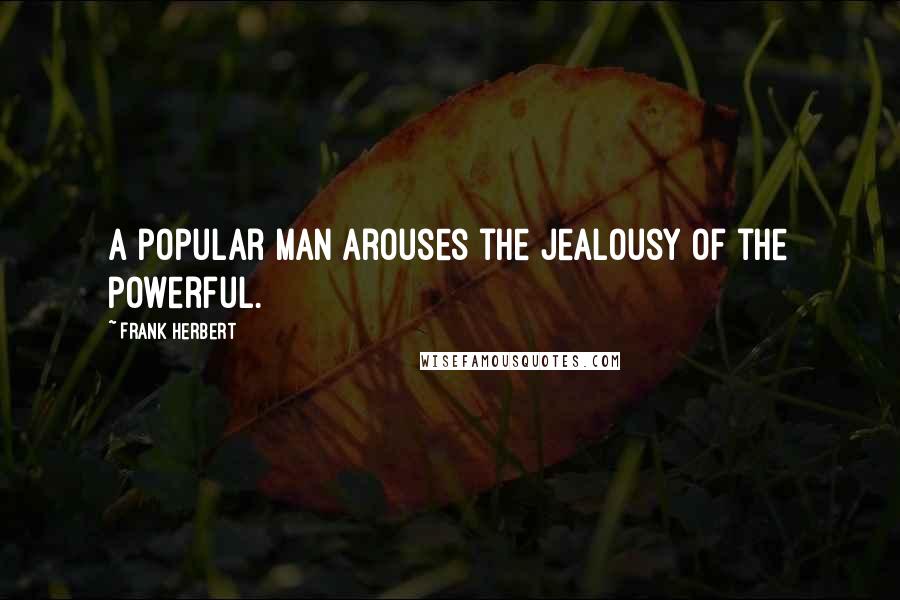 Frank Herbert Quotes: A popular man arouses the jealousy of the powerful.