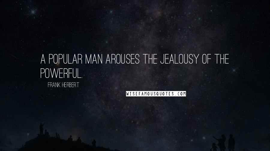 Frank Herbert Quotes: A popular man arouses the jealousy of the powerful.