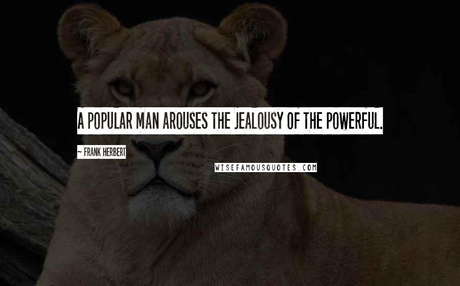 Frank Herbert Quotes: A popular man arouses the jealousy of the powerful.