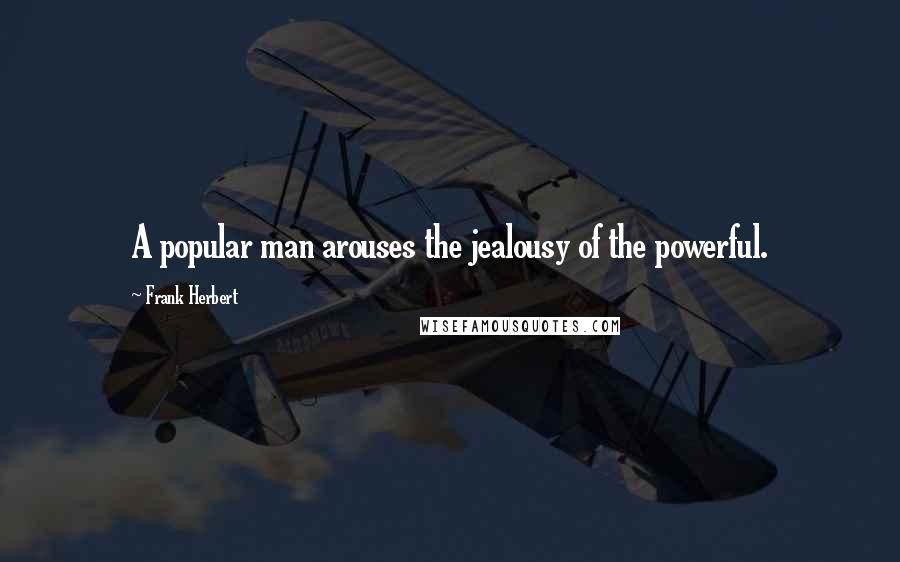 Frank Herbert Quotes: A popular man arouses the jealousy of the powerful.