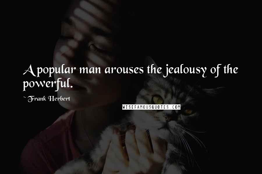 Frank Herbert Quotes: A popular man arouses the jealousy of the powerful.