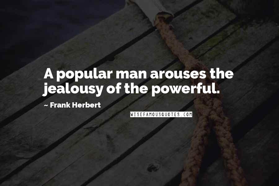 Frank Herbert Quotes: A popular man arouses the jealousy of the powerful.