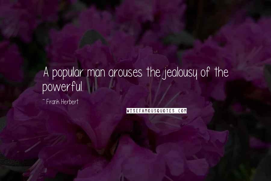 Frank Herbert Quotes: A popular man arouses the jealousy of the powerful.