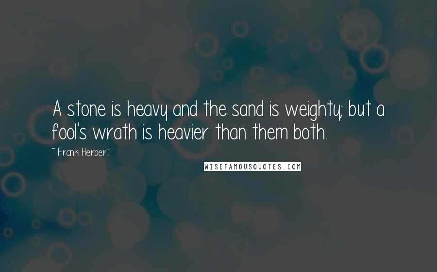 Frank Herbert Quotes: A stone is heavy and the sand is weighty; but a fool's wrath is heavier than them both.