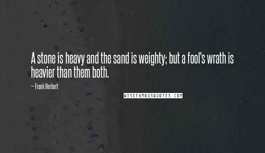 Frank Herbert Quotes: A stone is heavy and the sand is weighty; but a fool's wrath is heavier than them both.