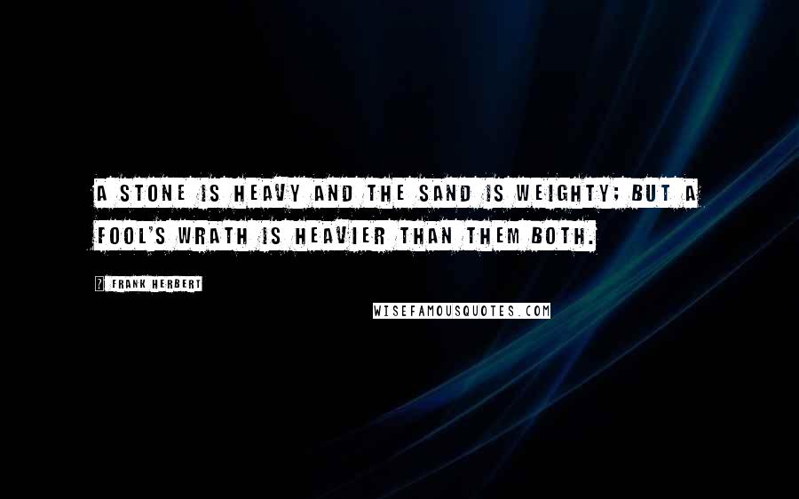 Frank Herbert Quotes: A stone is heavy and the sand is weighty; but a fool's wrath is heavier than them both.