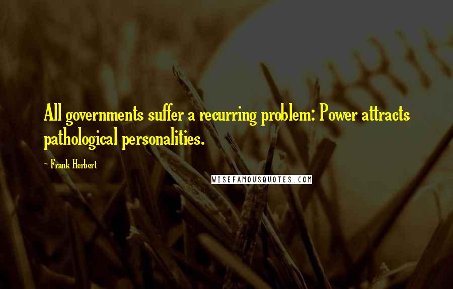 Frank Herbert Quotes: All governments suffer a recurring problem: Power attracts pathological personalities.