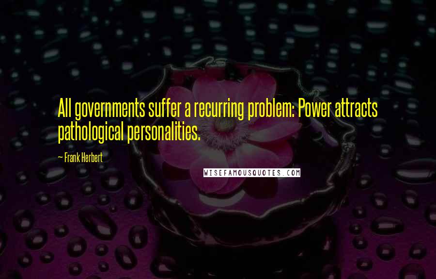 Frank Herbert Quotes: All governments suffer a recurring problem: Power attracts pathological personalities.