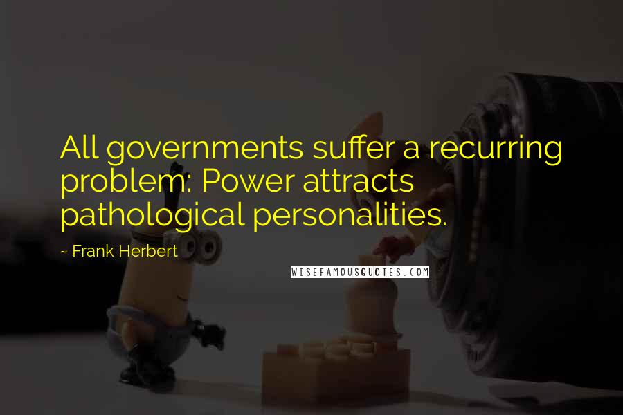 Frank Herbert Quotes: All governments suffer a recurring problem: Power attracts pathological personalities.