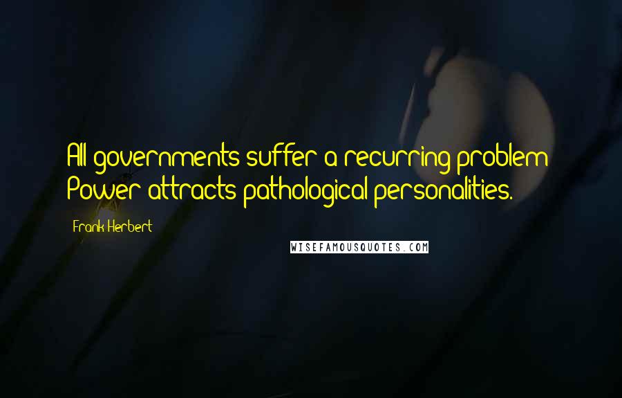 Frank Herbert Quotes: All governments suffer a recurring problem: Power attracts pathological personalities.