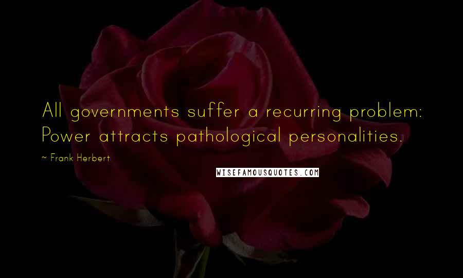 Frank Herbert Quotes: All governments suffer a recurring problem: Power attracts pathological personalities.