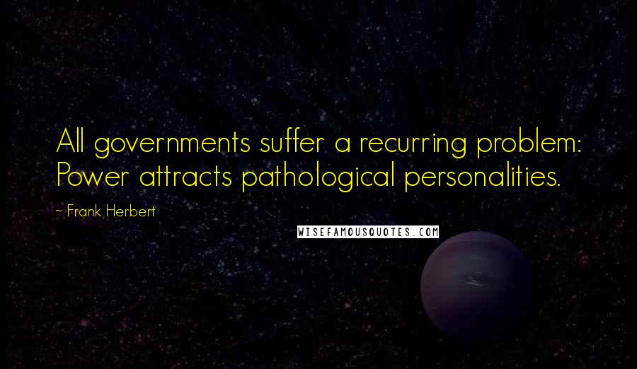 Frank Herbert Quotes: All governments suffer a recurring problem: Power attracts pathological personalities.