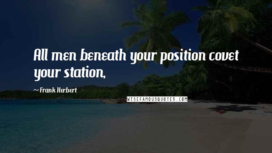 Frank Herbert Quotes: All men beneath your position covet your station,