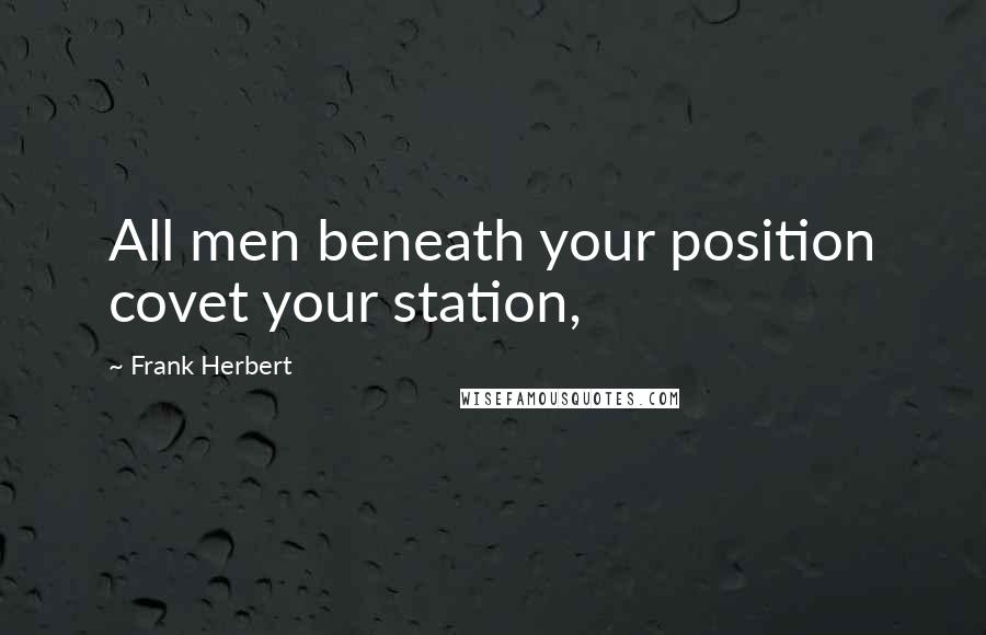 Frank Herbert Quotes: All men beneath your position covet your station,