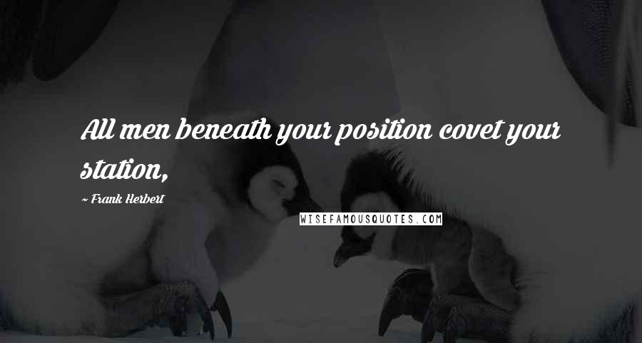 Frank Herbert Quotes: All men beneath your position covet your station,