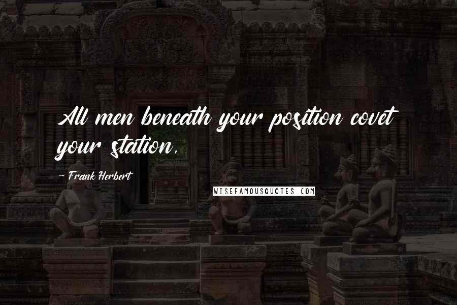 Frank Herbert Quotes: All men beneath your position covet your station,