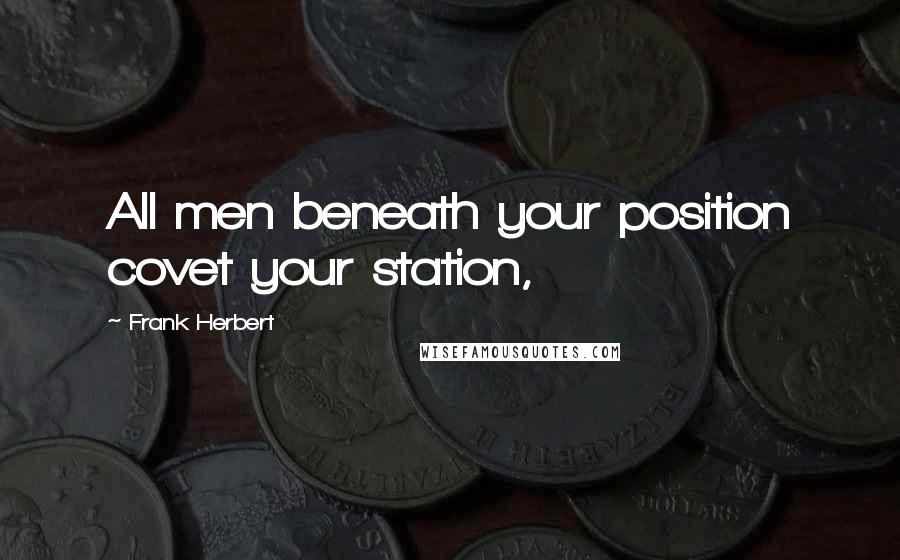 Frank Herbert Quotes: All men beneath your position covet your station,