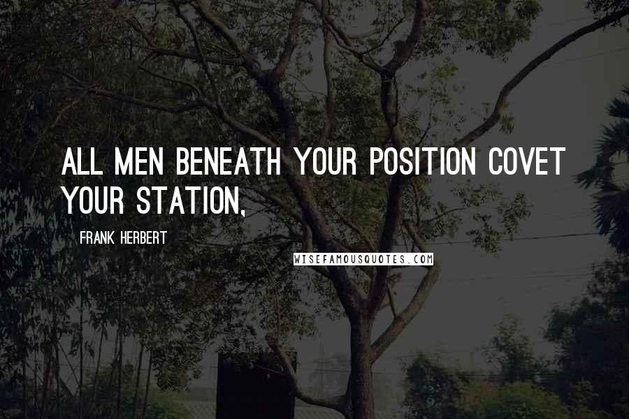 Frank Herbert Quotes: All men beneath your position covet your station,