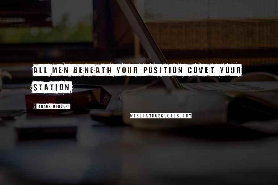 Frank Herbert Quotes: All men beneath your position covet your station,