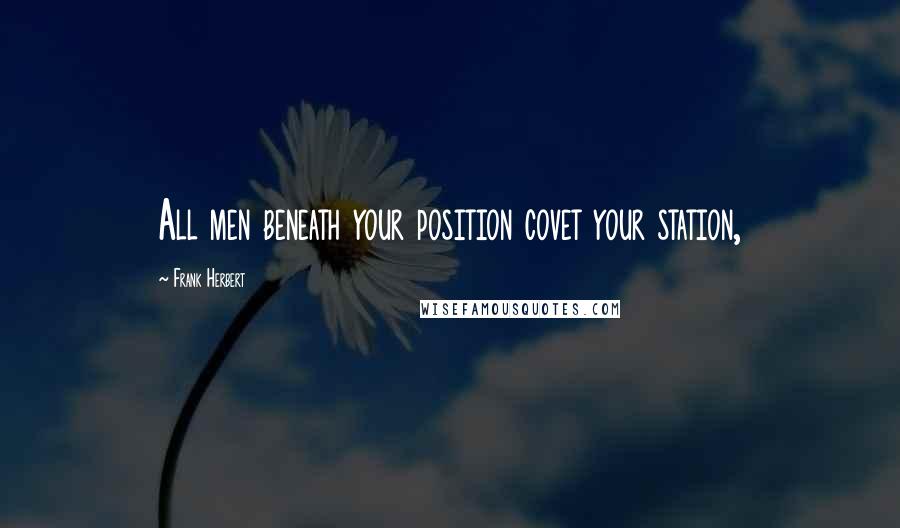 Frank Herbert Quotes: All men beneath your position covet your station,