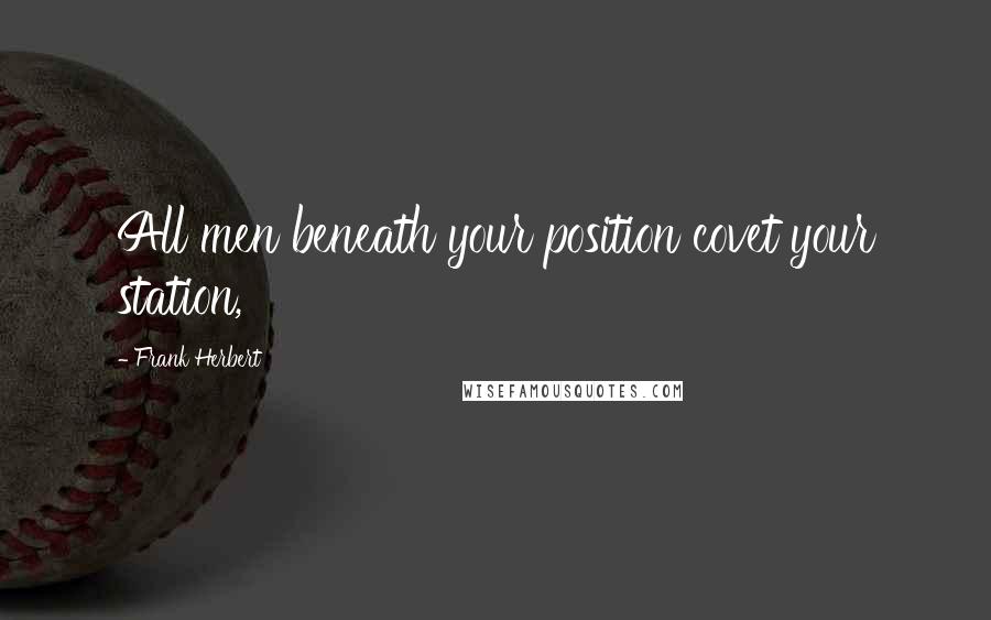 Frank Herbert Quotes: All men beneath your position covet your station,