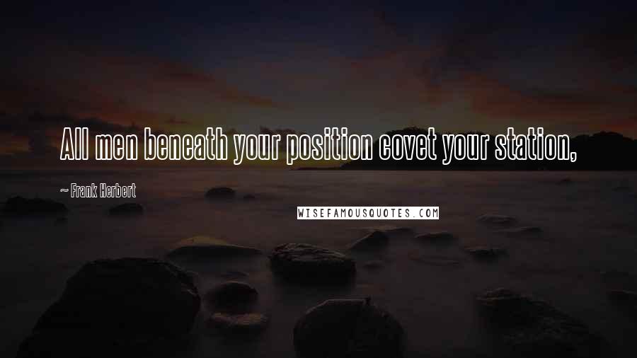 Frank Herbert Quotes: All men beneath your position covet your station,