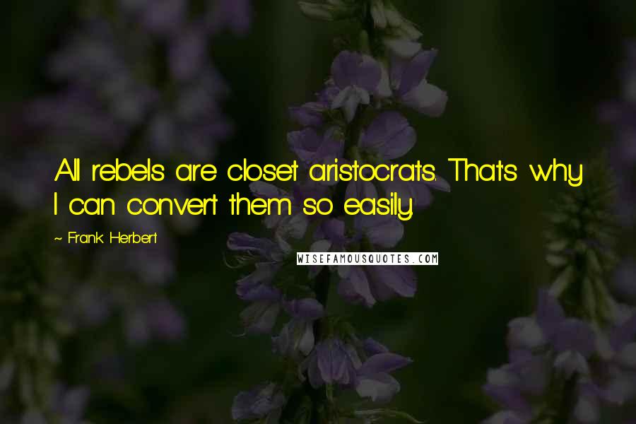 Frank Herbert Quotes: All rebels are closet aristocrats. That's why I can convert them so easily.