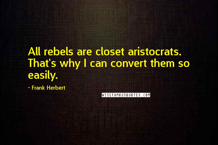 Frank Herbert Quotes: All rebels are closet aristocrats. That's why I can convert them so easily.