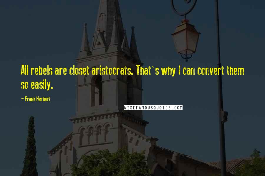 Frank Herbert Quotes: All rebels are closet aristocrats. That's why I can convert them so easily.