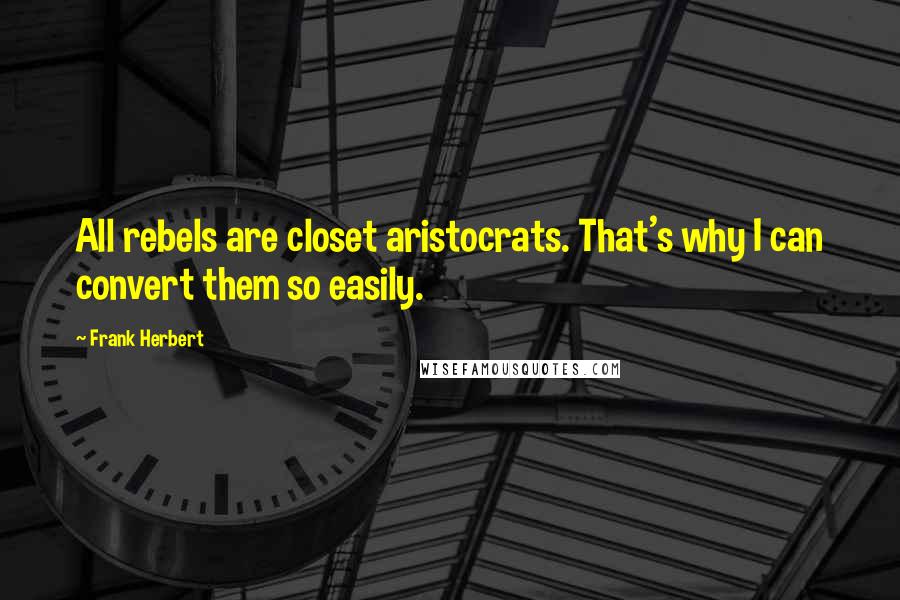 Frank Herbert Quotes: All rebels are closet aristocrats. That's why I can convert them so easily.