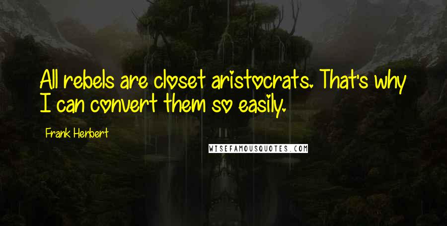 Frank Herbert Quotes: All rebels are closet aristocrats. That's why I can convert them so easily.