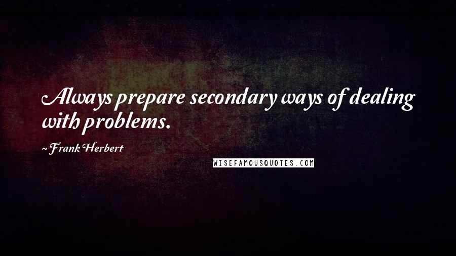 Frank Herbert Quotes: Always prepare secondary ways of dealing with problems.