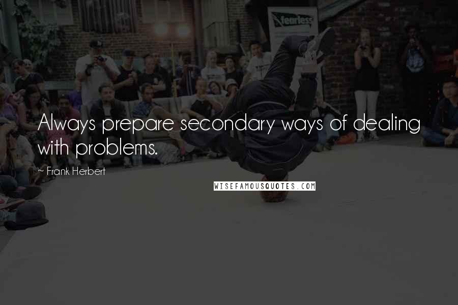 Frank Herbert Quotes: Always prepare secondary ways of dealing with problems.